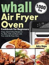 whall Air Fryer Oven Cookbook for Beginners: 1000-Day Crispy, Quick & Easy Recipes to Fry, Bake, Grill, and Roast with Your whall Air Fryer Oven