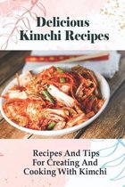 Delicious Kimchi Recipes: Recipes And Tips For Creating And Cooking With Kimchi
