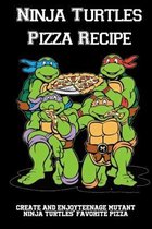 Ninja Turtles Pizza Recipe: Create And EnjoyTeenage Mutant Ninja Turtles' Favorite Pizzas!