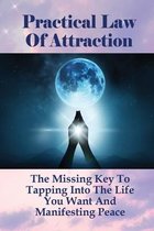 Practical Law Of Attraction: The Missing Key To Tapping Into The Life You Want And Manifesting Peace