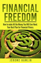 Financial Freedom: How to make All the Money You Will Ever Need. Your Best Plan for Financial Fitness