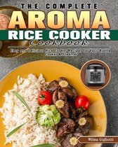 The Complete Aroma Rice Cooker Cookbook