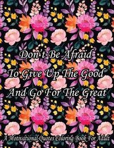 Don't Be Afraid To Give Up The Good And Go For The Great. A Motivational Quotes Coloring Book For Adult