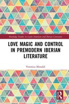 Routledge Studies in Latin American and Iberian Literature - Love Magic and Control in Premodern Iberian Literature