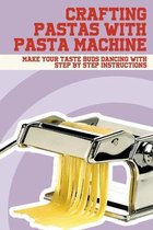 Crafting Pastas With Pasta Machine: Make Your Taste Buds Dancing With Step By Step Instructions