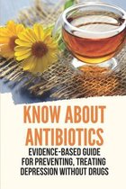 Know About Antibiotics: Evidence-Based Guide For Preventing, Treating Depression Without Drugs