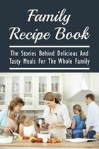 Family Recipe Book: The Stories Behind Delicious And Tasty Meals For The Whole Family