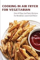 Cooking In Air Fryer For Vegetarian: Over 65 Easy & Tasty Recipes For Breakfast, Lunch And Dinner