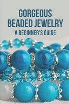Gorgeous Beaded Jewelry: A Beginner's Guide