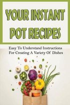Your Instant Pot Recipes: Easy To Understand Instructions For Creating A Variety Of Dishes