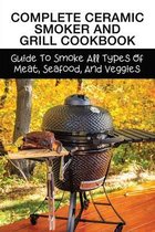 Complete Ceramic Smoker And Grill Cookbook: Guide To Smoke All Types Of Meat, Seafood, And Veggies