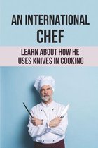 An International Chef: Learn About How He Uses Knives In Cooking