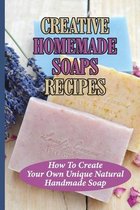 Creative Homemade Soaps Recipes: How To Create Your Own Unique Natural Handmade Soap