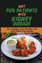 Diet For Patients With Kidney Disease: For A Happy And Healthy Life With Renal Diet Guide