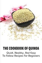 The Cookbook Of Quinoa: Quick, Healthy, And Easy To Follow Recipes For Beginners