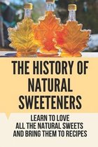 The History Of Natural Sweeteners: Learn To Love All The Natural Sweets And Bring Them To Recipes