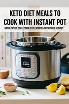 Keto Diet Meals To Cook With Instant Pot: Hand-Picked Collection Of Delicious & Nutritious Recipes