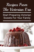 Recipes From The Victorian Era: Start Preparing Victorian Sweets For Your Family