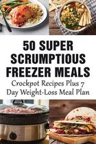 50 Super Scrumptious Freezer Meals: Crockpot Recipes Plus 7 Day Weight-Loss Meal Plan