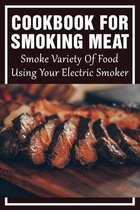 Cookbook For Smoking Meat: Smoke Variety Of Food Using Your Electric Smoker