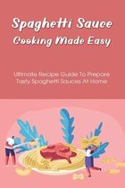 Spaghetti Sauce Cooking Made Easy: Ultimate Recipe Guide To Prepare Tasty Spaghetti Sauces At Home
