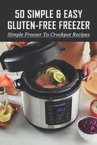 50 Simple & Easy Gluten-Free Freezer: Simple Freezer To Crockpot Recipes