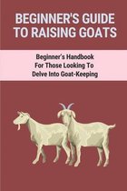 Beginners Guide To Raising Healthy Goats: A Basis And Step By Step Guideline For Beginners