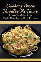 Cooking Pasta Noodles At Home: Learn To Make Your Pasta Noodles In Your Kitchen