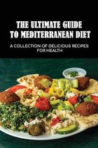 The Ultimate Guide To Mediterranean Diet: A Collection Of Delicious Recipes For Health