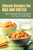 Classic Recipes For Mac And Cheese: Easy Homemade Mac And Cheese For You To Try At Home