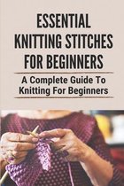 Essential Knitting Stitches For Beginners: A Complete Guide To Knitting For Beginners