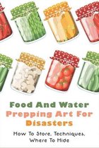 Food And Water Prepping Art For Disasters: How To Store, Techniques, Where To Hide