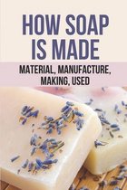 How Soap Is Made: Material, Manufacture, Making, Used