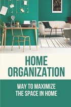 Home Organization: Way To Maximize The Space In Home