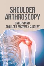 Shoulder Arthroscopy: Understand Shoulder Recovery Surgery