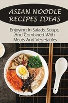 Asian Noodle Recipes Ideas: Enjoying In Salads, Soups, And Combined With Meats And Vegetables