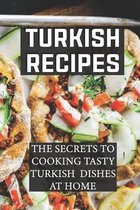 Turkish Recipes: The Secrets To Cooking Tasty Turkish Dishes At Home