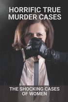 Horrific True Murder Cases: The Shocking Cases Of Women