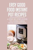 Easy Good Food Instant Pot Recipes: A Step-By-Step Guide To Cook A Meal With Instant Pot