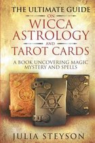 The Ultimate Guide on Wicca, Witchcraft, Astrology, and Tarot Cards: A Book Uncovering Magic, Mystery and Spells