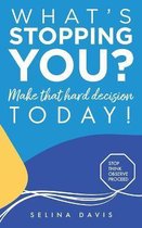What's Stopping You? Make that hard decision today!