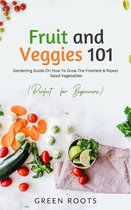 Fruit and Veggies 101 - Salad Vegetables: Gardening Guide On How To Grow The Freshest & Ripest Salad Vegetables (Perfect For Beginners)