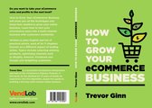 How to Grow your eCommerce Business: The Essential Guide to Building a Successful Multi-Channel Online Business with Google, Shopify, eBay, Amazon & Facebook