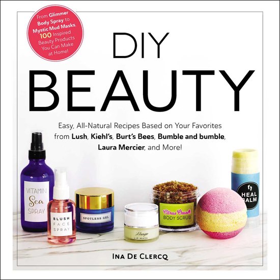 DIY Beauty Easy, AllNatural Recipes Based on Your Favorites from Lush, Kiehl's, Burt's Bees, Bumble and bumble, Laura Mercier, and More