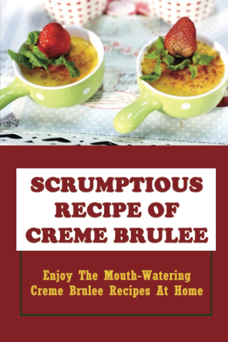 Recipe Of Creme Brulee: Enjoy Mouth-Watering Creme Brulee Recipes At