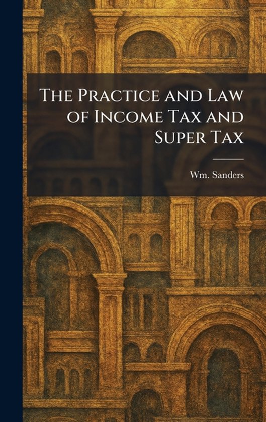 The Practice and Law of Income Tax and Super Tax - cover