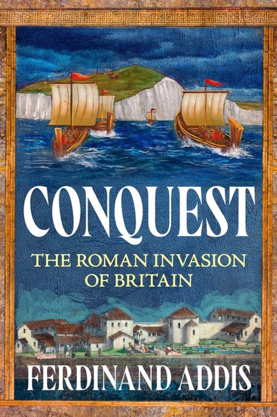 Boekomslag van "Conquest: The Roman Invasion of Britain" door Ferdinand Addis. Schepen varen op zee, met een Romeinse nederzetting op de voorgrond en witte kliffen op de achtergrond.