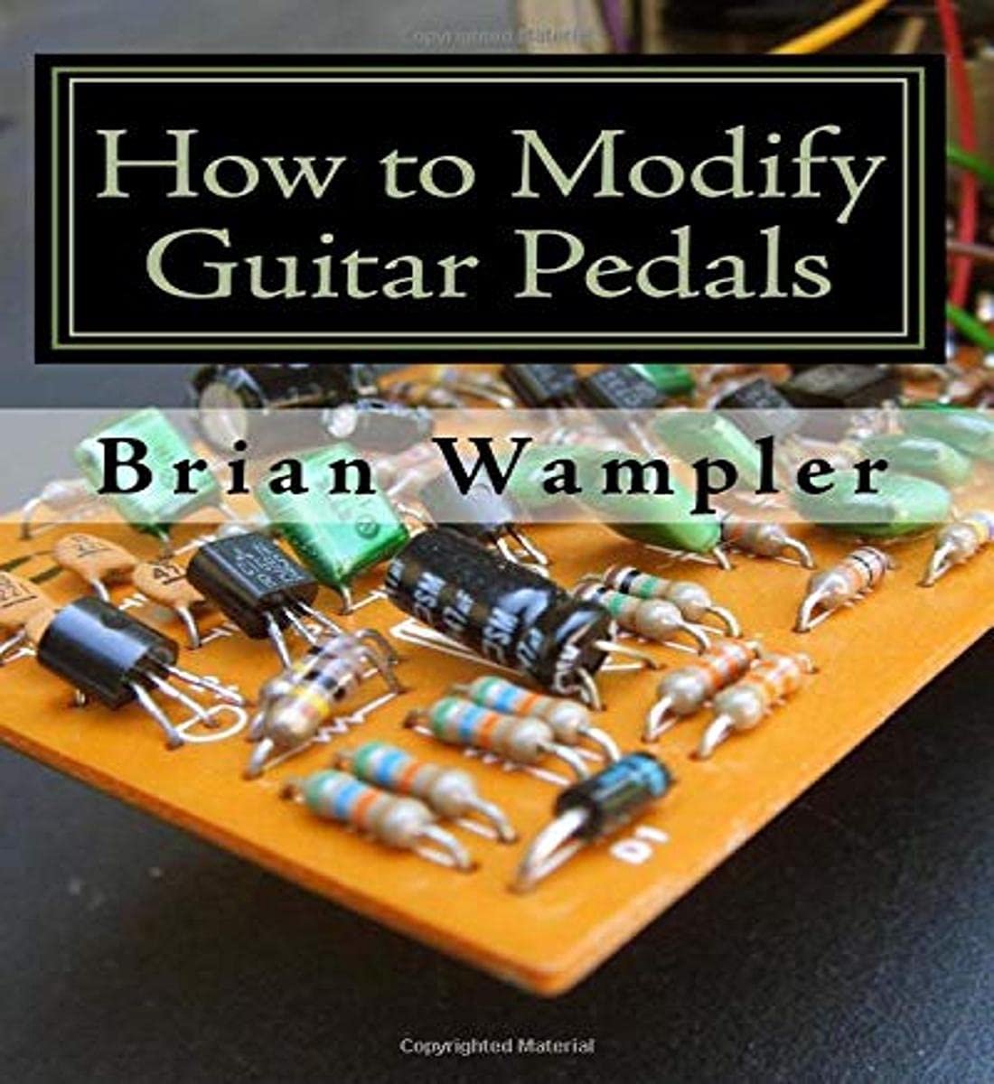 To Modify Guitar Pedals: A complete how-to package for the electronics newbie on how to modify guitar and bass effects pedals