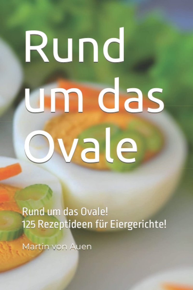 Um das Ovale -Das Ei!: 125 Rezepte und vieles mehr, rund um das Ei