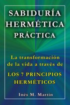 Sabiduría Hermética Práctica. La transformación de la vida a través de los 7 Principios Herméticos